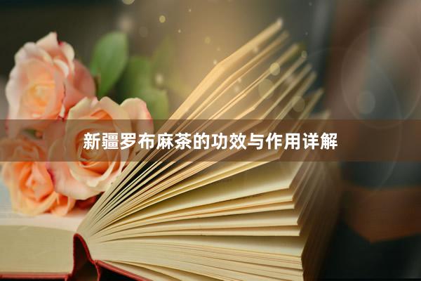 新疆罗布麻茶的功效与作用详解