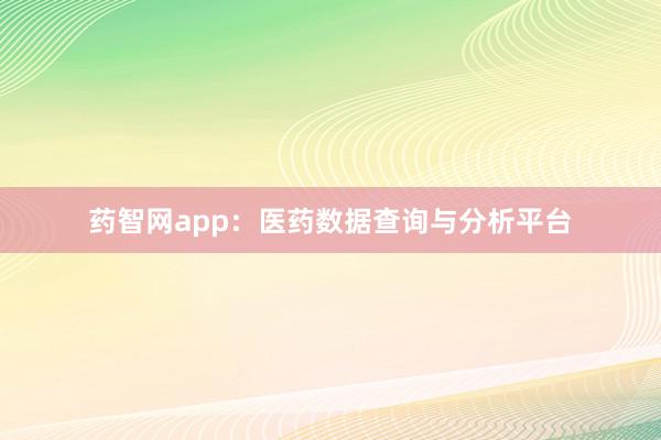 药智网app：医药数据查询与分析平台
