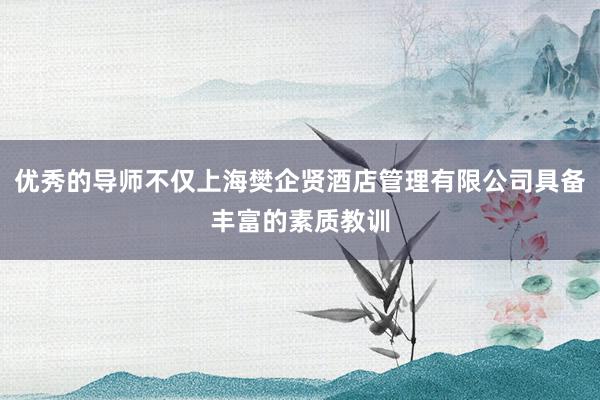 优秀的导师不仅上海樊企贤酒店管理有限公司具备丰富的素质教训
